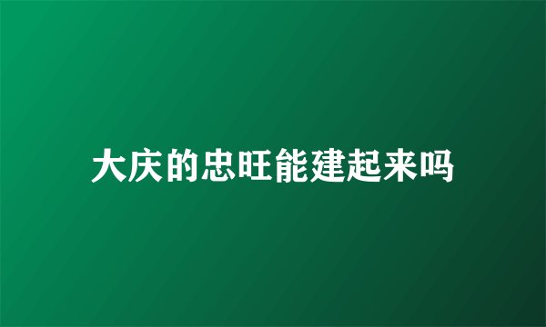 大庆的忠旺能建起来吗