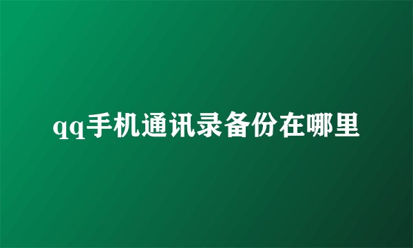 qq手机通讯录备份在哪里