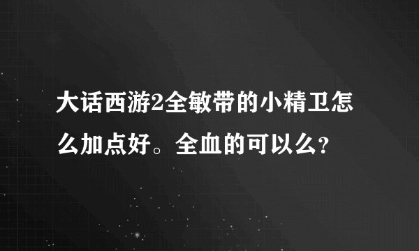 大话西游2全敏带的小精卫怎么加点好。全血的可以么？