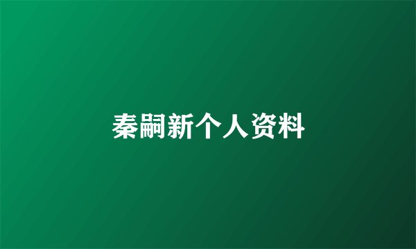 秦嗣新个人资料