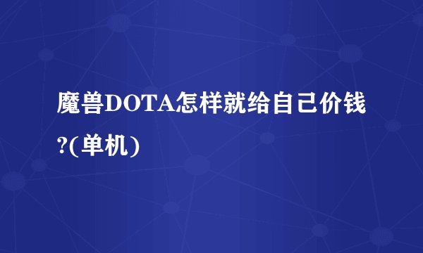 魔兽DOTA怎样就给自己价钱?(单机)