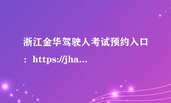 浙江金华驾驶人考试预约入口：https://jha.122.gov.cn/