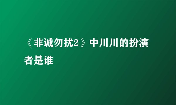 《非诚勿扰2》中川川的扮演者是谁