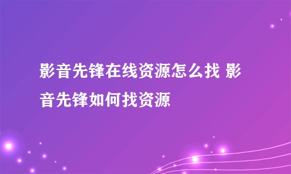 影音先锋在线资源怎么找 影音先锋如何找资源
