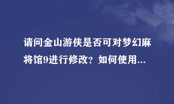 请问金山游侠是否可对梦幻麻将馆9进行修改？如何使用修改呢？
