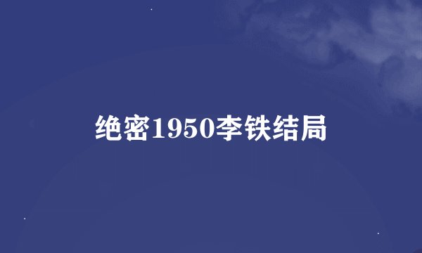 绝密1950李铁结局