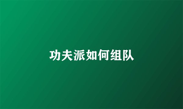 功夫派如何组队