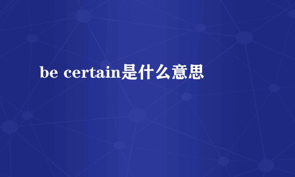 be certain是什么意思