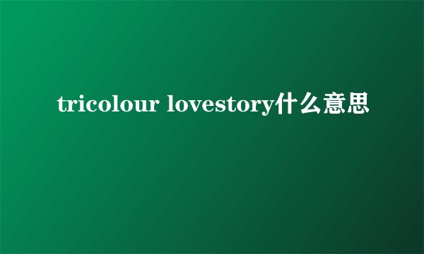 tricolour lovestory什么意思