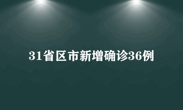 31省区市新增确诊36例