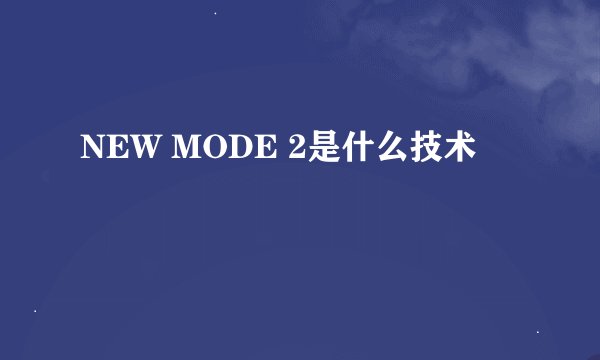 NEW MODE 2是什么技术