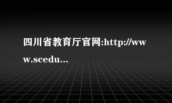 四川省教育厅官网:http://www.scedu.net/