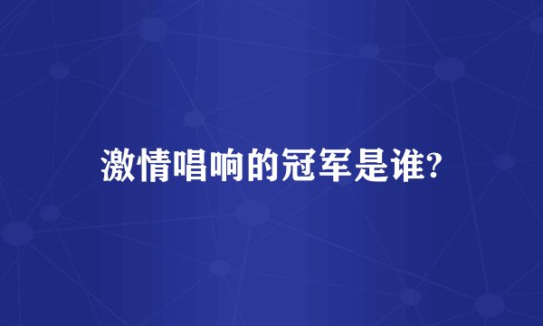 激情唱响的冠军是谁?