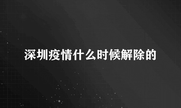 深圳疫情什么时候解除的