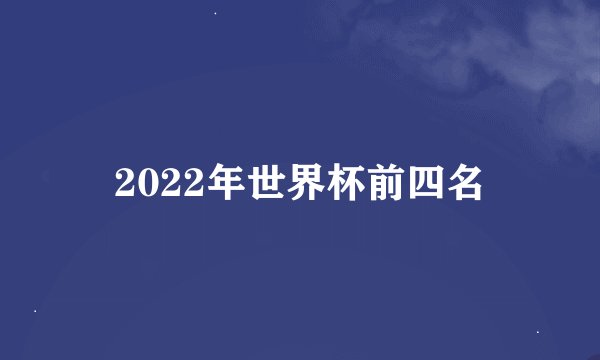 2022年世界杯前四名