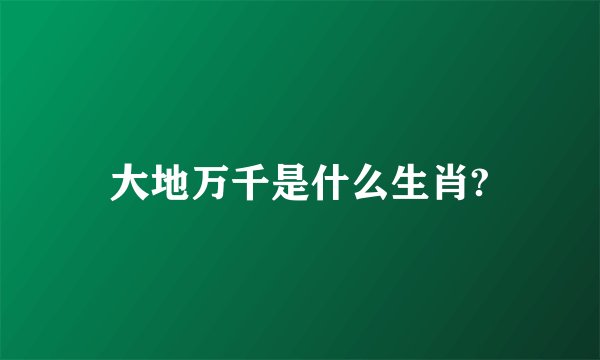 大地万千是什么生肖?