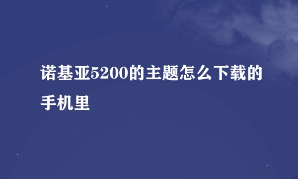 诺基亚5200的主题怎么下载的手机里