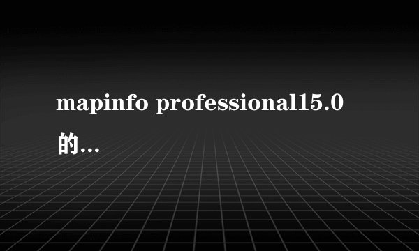 mapinfo professional15.0的序列号能在12.5上使用吗