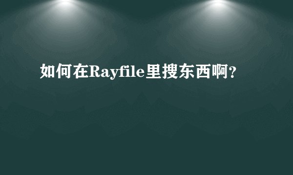 如何在Rayfile里搜东西啊？
