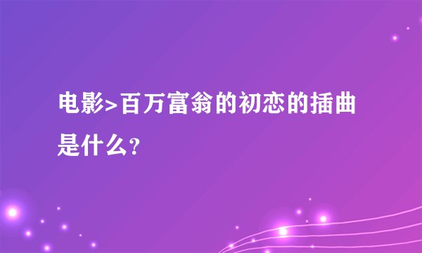 电影>百万富翁的初恋的插曲是什么？