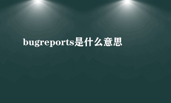 bugreports是什么意思