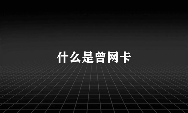什么是曾网卡