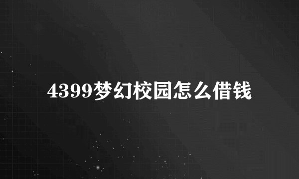 4399梦幻校园怎么借钱