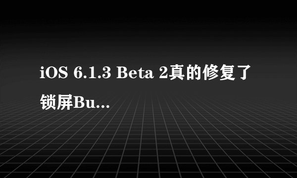 iOS 6.1.3 Beta 2真的修复了锁屏Bug和越狱漏洞吗？