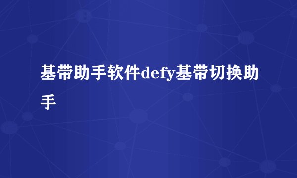 基带助手软件defy基带切换助手