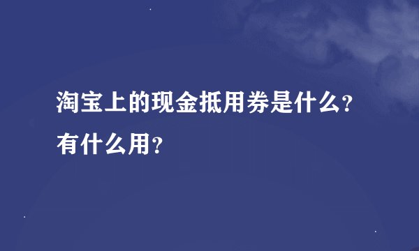 淘宝上的现金抵用券是什么？有什么用？