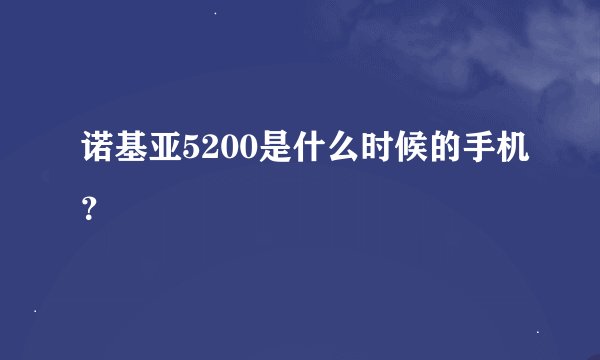诺基亚5200是什么时候的手机？