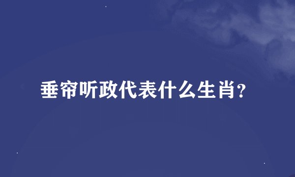 垂帘听政代表什么生肖？