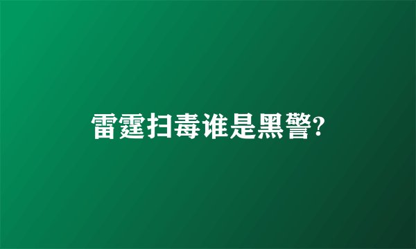 雷霆扫毒谁是黑警?