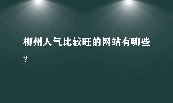 柳州人气比较旺的网站有哪些?