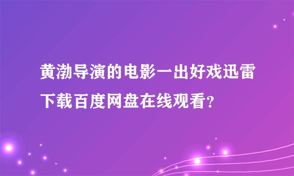 黄渤导演的电影一出好戏迅雷下载百度网盘在线观看？