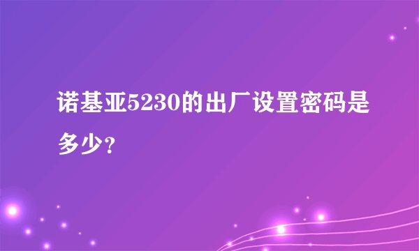 诺基亚5230的出厂设置密码是多少？