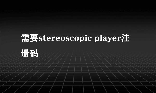 需要stereoscopic player注册码
