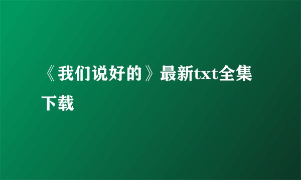 《我们说好的》最新txt全集下载