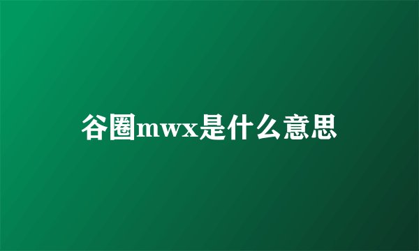 谷圈mwx是什么意思