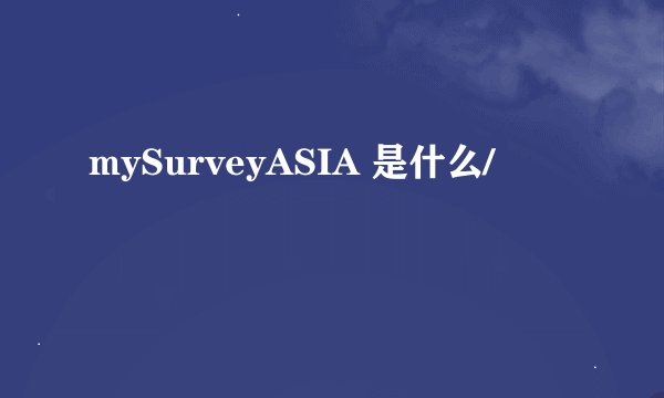 mySurveyASIA 是什么/