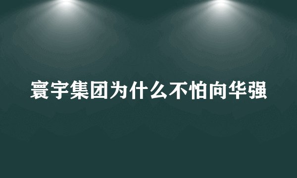 寰宇集团为什么不怕向华强