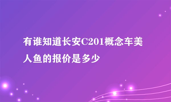 有谁知道长安C201概念车美人鱼的报价是多少