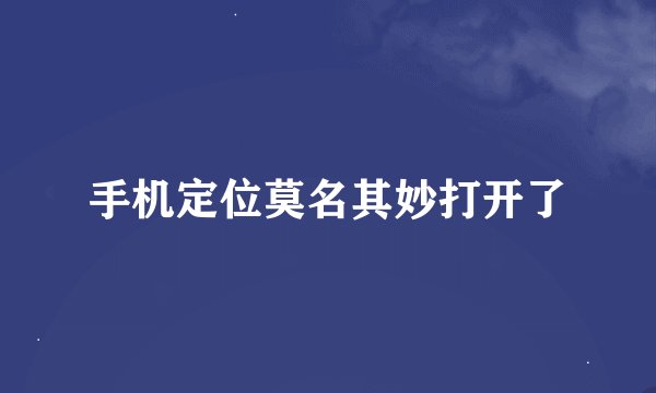 手机定位莫名其妙打开了