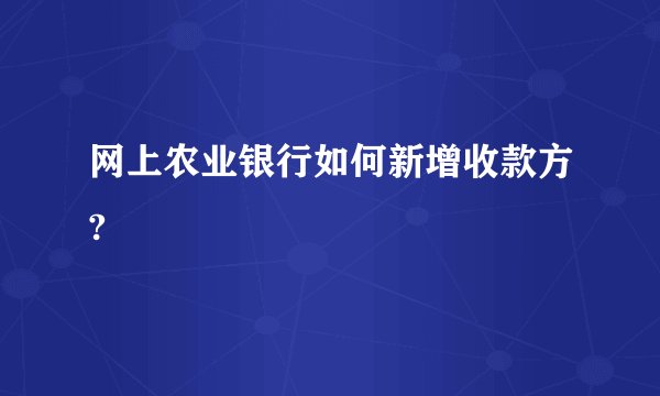 网上农业银行如何新增收款方?