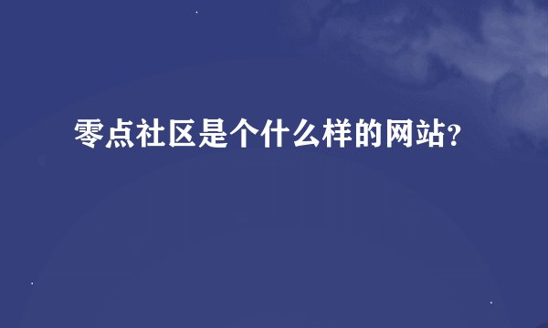 零点社区是个什么样的网站？