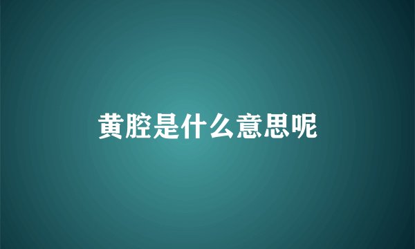 黄腔是什么意思呢