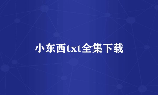 小东西txt全集下载