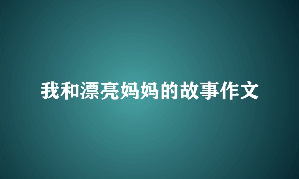 我和漂亮妈妈的故事作文