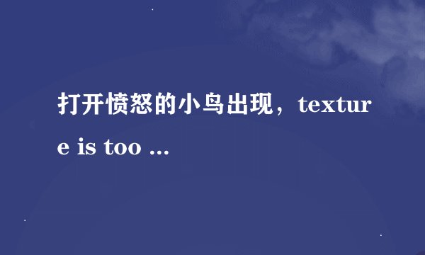 打开愤怒的小鸟出现，texture is too large:2048x2048,maximum supported size 1024x1024.怎么解决啊，