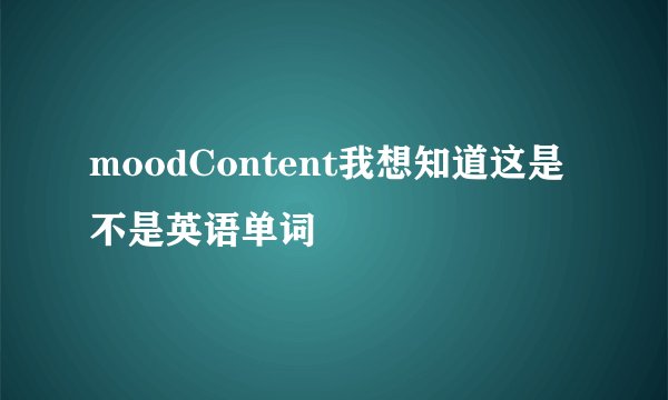 moodContent我想知道这是不是英语单词